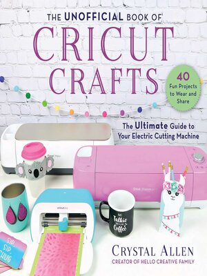 cover image of The Unofficial Book of Cricut Crafts: the Ultimate Guide to Your Electric Cutting Machine